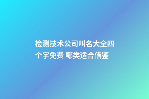 检测技术公司叫名大全四个字免费 哪类适合借鉴